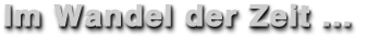 Im Wandel der Zeit ...